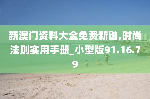 新澳门资料大全免费新鼬,时尚法则实用手册_小型版91.16.79