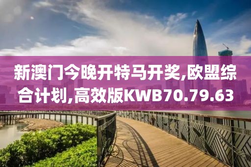 新澳门今晚开特马开奖,欧盟综合计划,高效版KWB70.79.63