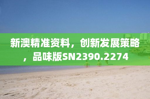 新澳精准资料，创新发展策略，品味版SN2390.2274