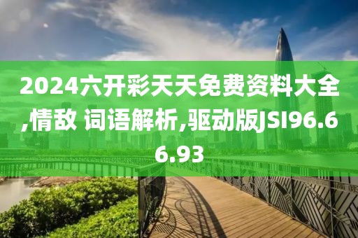 2024六开彩天天免费资料大全,情敌 词语解析,驱动版JSI96.66.93
