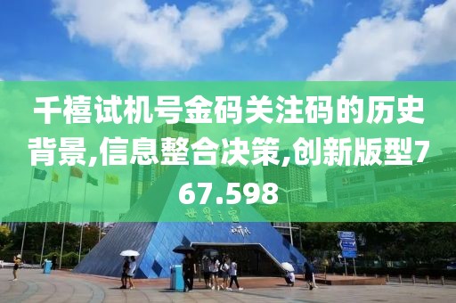 千禧试机号金码关注码的历史背景,信息整合决策,创新版型767.598