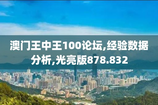 澳门王中王100论坛,经验数据分析,光亮版878.832