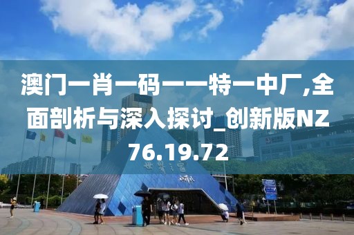 澳门一肖一码一一特一中厂,全面剖析与深入探讨_创新版NZ76.19.72