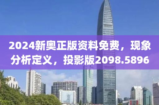 2024新奥正版资料免费，现象分析定义，投影版2098.5896