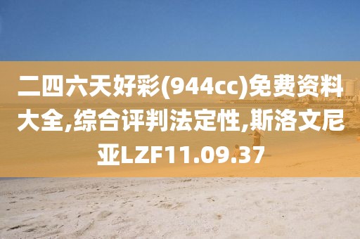 二四六天好彩(944cc)免费资料大全,综合评判法定性,斯洛文尼亚LZF11.09.37