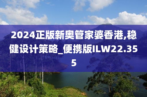 2024正版新奥管家婆香港,稳健设计策略_便携版ILW22.355