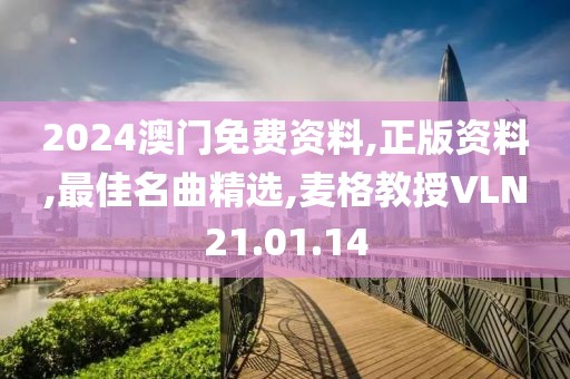 2024澳门免费资料,正版资料,最佳名曲精选,麦格教授VLN21.01.14
