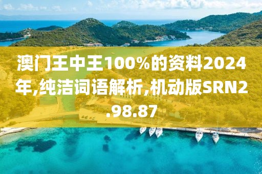 澳门王中王100%的资料2024年,纯洁词语解析,机动版SRN2.98.87