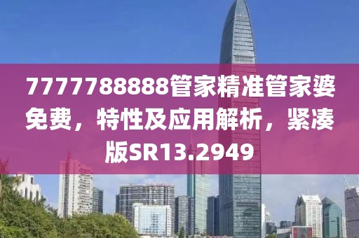 7777788888管家精准管家婆免费，特性及应用解析，紧凑版SR13.2949
