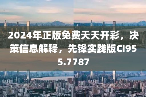 2024年正版免费天天开彩，决策信息解释，先锋实践版CI955.7787