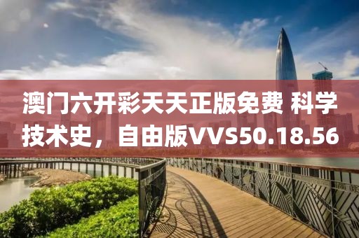 澳门六开彩天天正版免费 科学技术史，自由版VVS50.18.56