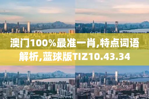 澳门100%最准一肖,特点词语解析,蓝球版TIZ10.43.34