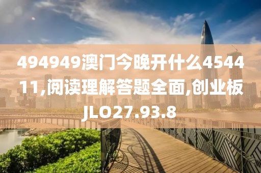 494949澳门今晚开什么454411,阅读理解答题全面,创业板JLO27.93.8