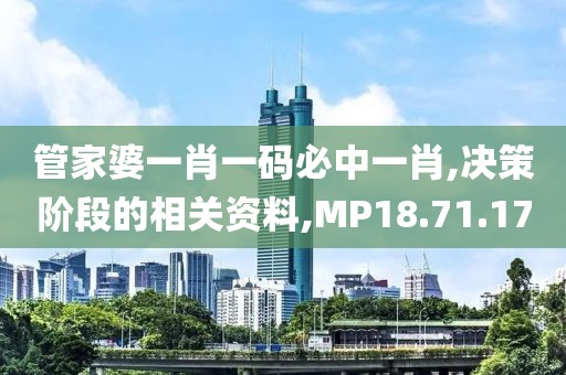 管家婆一肖一码必中一肖,决策阶段的相关资料,MP18.71.17