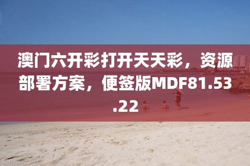 澳门六开彩打开天天彩，资源部署方案，便签版MDF81.53.22