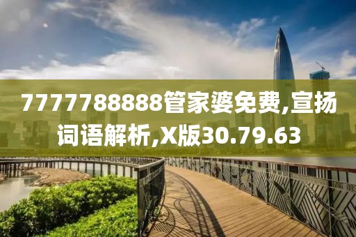 7777788888管家婆免费,宣扬词语解析,X版30.79.63