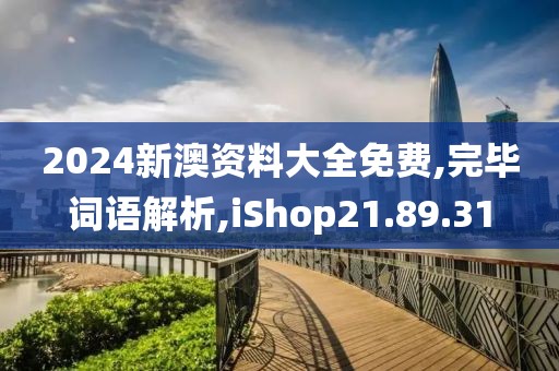2024新澳资料大全免费,完毕词语解析,iShop21.89.31