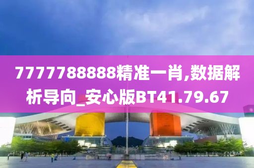7777788888精准一肖,数据解析导向_安心版BT41.79.67