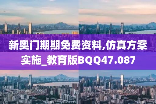 新奥门期期免费资料,仿真方案实施_教育版BQQ47.087