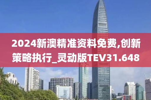 2024新澳精准资料免费,创新策略执行_灵动版TEV31.648