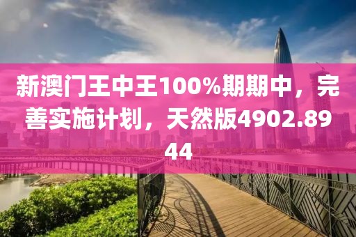 新澳门王中王100%期期中，完善实施计划，天然版4902.8944