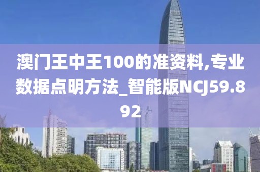 澳门王中王100的准资料,专业数据点明方法_智能版NCJ59.892
