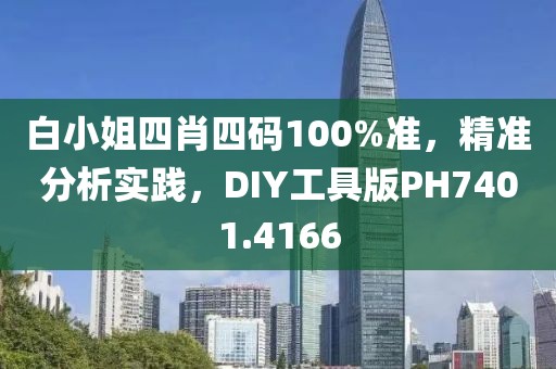 白小姐四肖四码100%准，精准分析实践，DIY工具版PH7401.4166