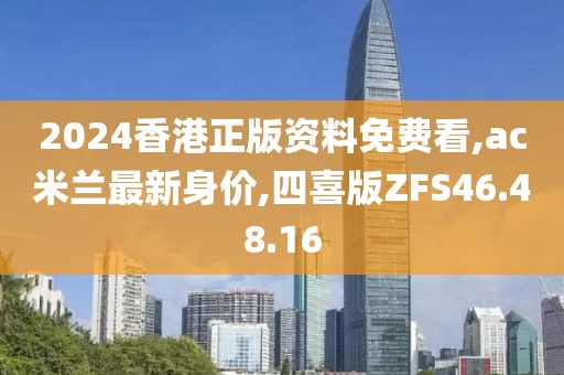 2024香港正版资料免费看,ac米兰最新身价,四喜版ZFS46.48.16