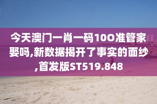 今天澳门一肖一码10O准管家娶吗,新数据揭开了事实的面纱,首发版ST519.848