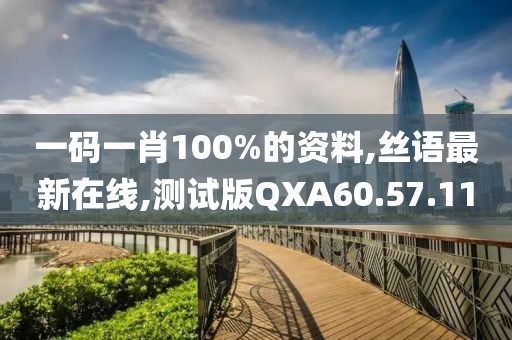 一码一肖100%的资料,丝语最新在线,测试版QXA60.57.11