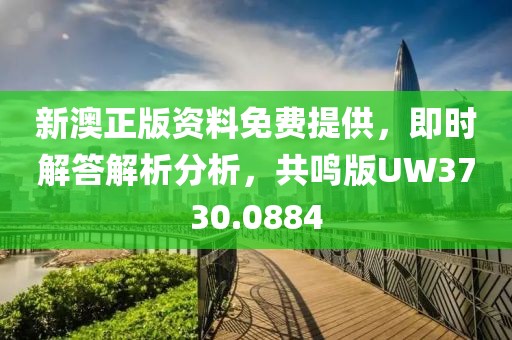 新澳正版资料免费提供，即时解答解析分析，共鸣版UW3730.0884