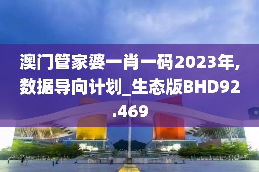 澳门管家婆一肖一码2023年,数据导向计划_生态版BHD92.469