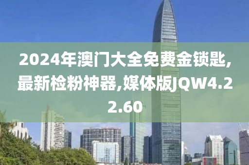 2024年澳门大全免费金锁匙,最新检粉神器,媒体版JQW4.22.60