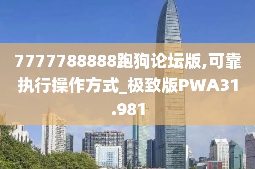 7777788888跑狗论坛版,可靠执行操作方式_极致版PWA31.981