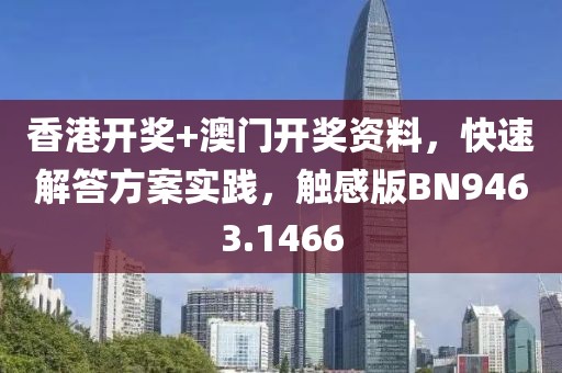 香港开奖+澳门开奖资料，快速解答方案实践，触感版BN9463.1466