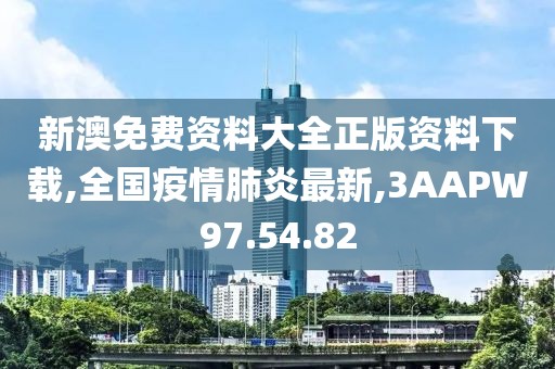 新澳免费资料大全正版资料下载,全国疫情肺炎最新,3AAPW97.54.82