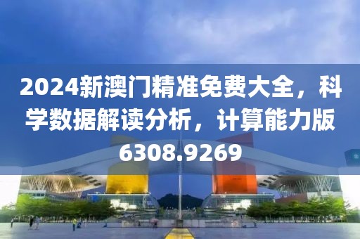2024新澳门精准免费大全，科学数据解读分析，计算能力版6308.9269