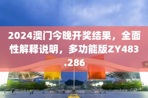 2024澳门今晚开奖结果，全面性解释说明，多功能版ZY483.286
