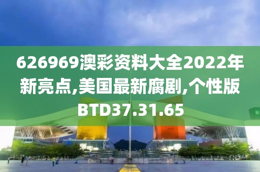 626969澳彩资料大全2022年新亮点,美国最新腐剧,个性版BTD37.31.65