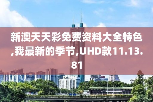 新澳天天彩免费资料大全特色,我最新的季节,UHD款11.13.81