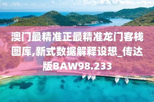 澳门最精准正最精准龙门客栈图库,新式数据解释设想_传达版BAW98.233