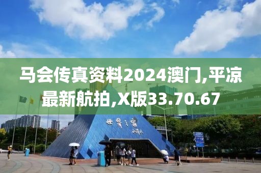 马会传真资料2024澳门,平凉最新航拍,X版33.70.67