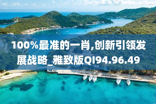 100%最准的一肖,创新引领发展战略_雅致版QI94.96.49