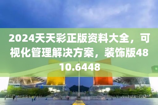 2024天天彩正版资料大全，可视化管理解决方案，装饰版4810.6448
