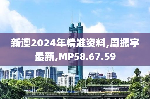 新澳2024年精准资料,周振宇最新,MP58.67.59