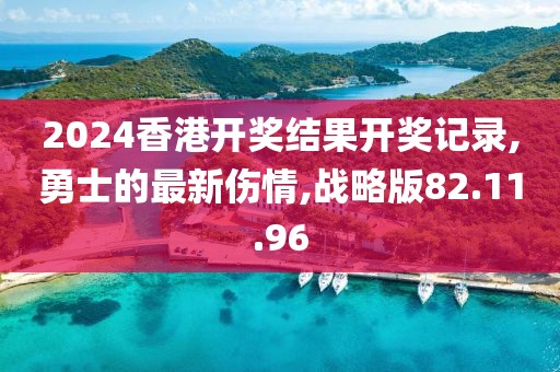 2024香港开奖结果开奖记录,勇士的最新伤情,战略版82.11.96
