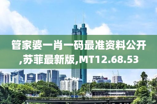 管家婆一肖一码最准资料公开,苏菲最新版,MT12.68.53