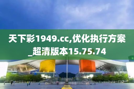 天下彩1949.cc,优化执行方案_超清版本15.75.74