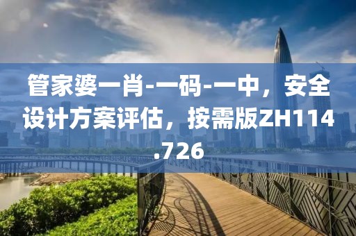 管家婆一肖-一码-一中，安全设计方案评估，按需版ZH114.726