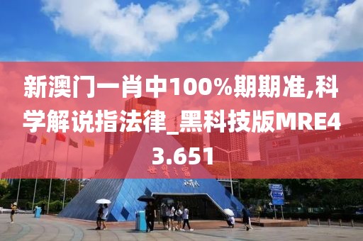 新澳门一肖中100%期期准,科学解说指法律_黑科技版MRE43.651